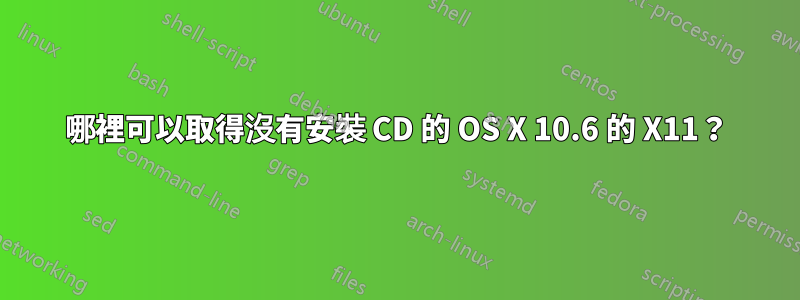 哪裡可以取得沒有安裝 CD 的 OS X 10.6 的 X11？