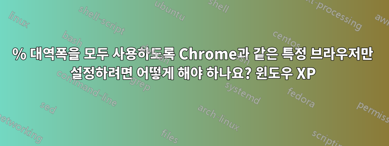 100% 대역폭을 모두 사용하도록 Chrome과 같은 특정 브라우저만 설정하려면 어떻게 해야 하나요? 윈도우 XP