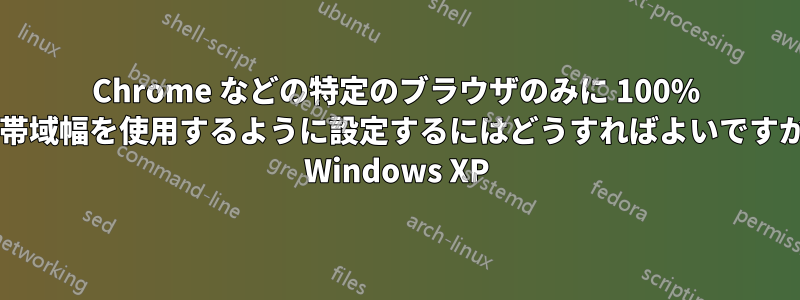 Chrome などの特定のブラウザのみに 100% の帯域幅を使用するように設定するにはどうすればよいですか? Windows XP