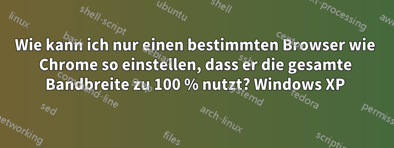 Wie kann ich nur einen bestimmten Browser wie Chrome so einstellen, dass er die gesamte Bandbreite zu 100 % nutzt? Windows XP