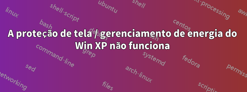 A proteção de tela / gerenciamento de energia do Win XP não funciona