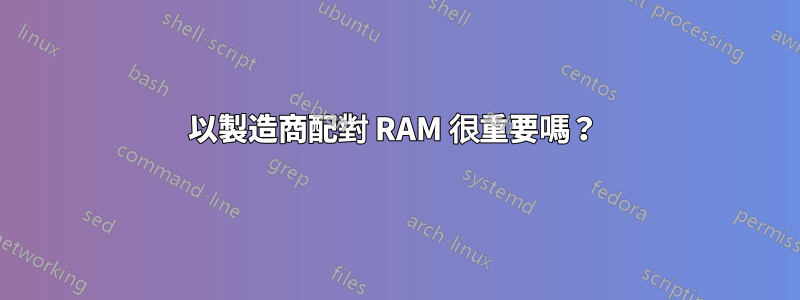 以製造商配對 RAM 很重要嗎？ 