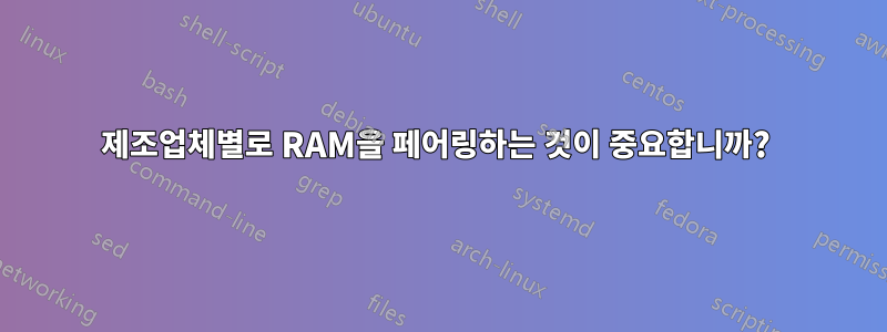 제조업체별로 RAM을 페어링하는 것이 중요합니까? 