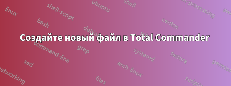 Создайте новый файл в Total Commander