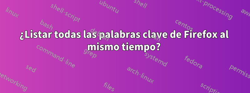 ¿Listar todas las palabras clave de Firefox al mismo tiempo?