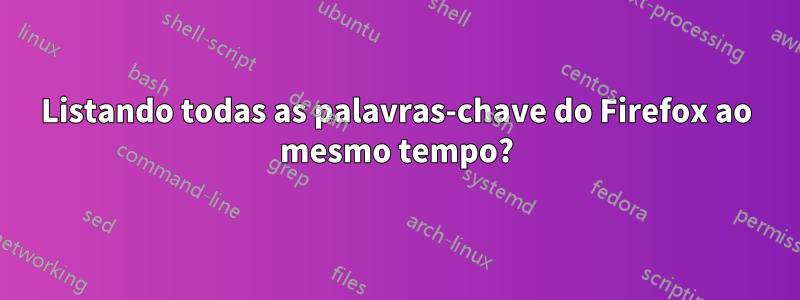 Listando todas as palavras-chave do Firefox ao mesmo tempo?