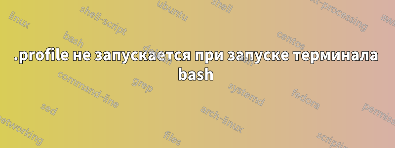 .profile не запускается при запуске терминала bash