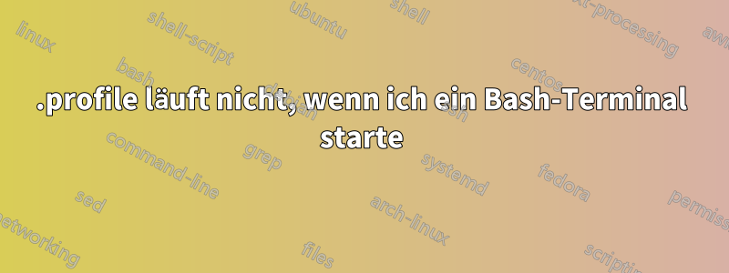 .profile läuft nicht, wenn ich ein Bash-Terminal starte