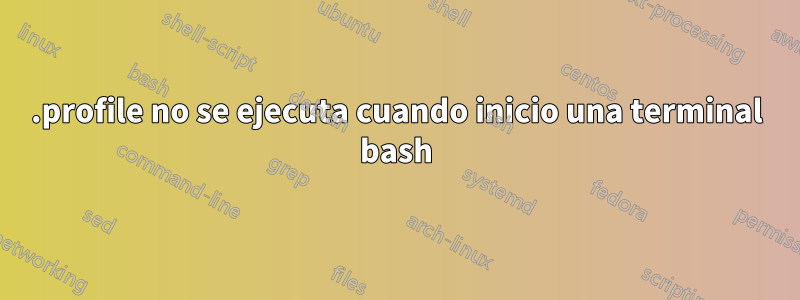 .profile no se ejecuta cuando inicio una terminal bash