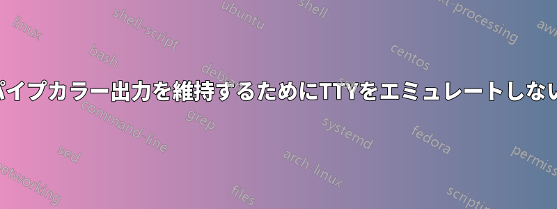 パイプカラー出力を維持するためにTTYをエミュレートしない