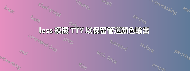 less 模擬 TTY 以保留管道顏色輸出