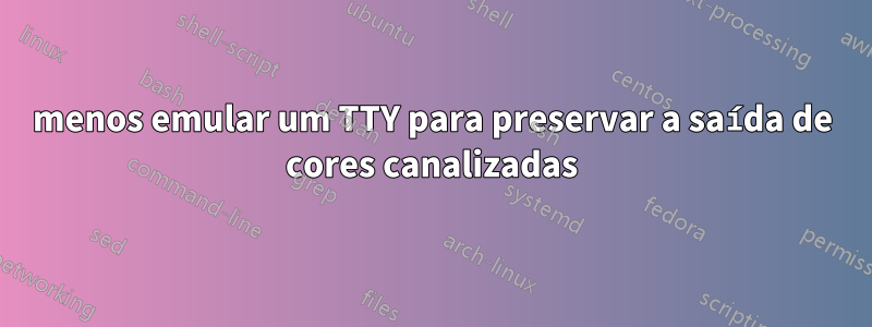 menos emular um TTY para preservar a saída de cores canalizadas