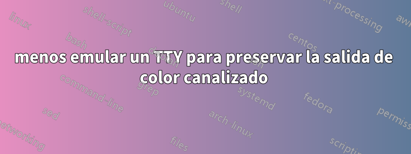 menos emular un TTY para preservar la salida de color canalizado