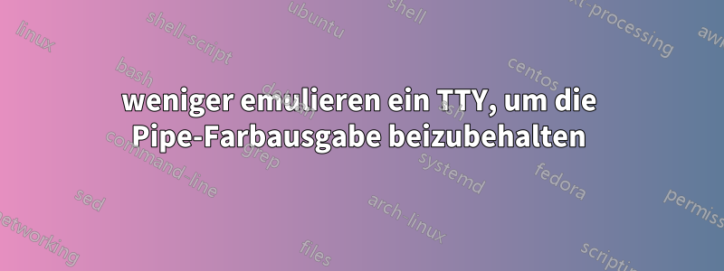 weniger emulieren ein TTY, um die Pipe-Farbausgabe beizubehalten