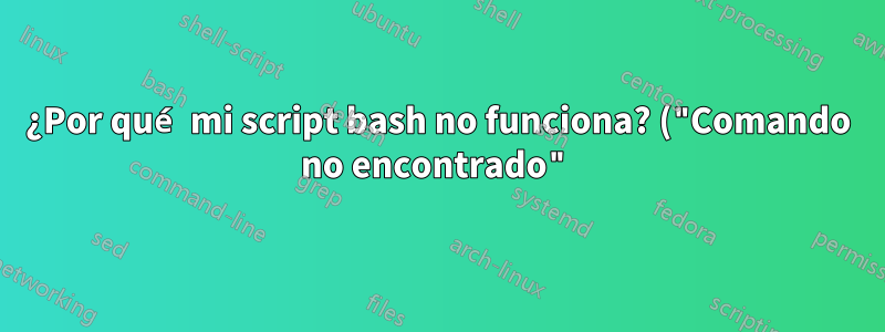 ¿Por qué mi script bash no funciona? ("Comando no encontrado")