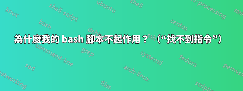 為什麼我的 bash 腳本不起作用？ （“找不到指令”）