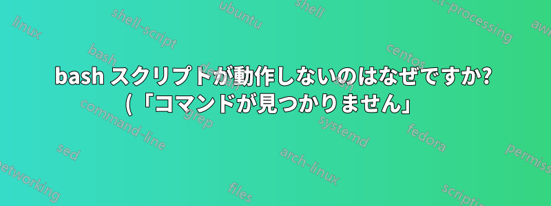 bash スクリプトが動作しないのはなぜですか? (「コマンドが見つかりません」)