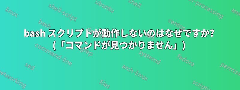 bash スクリプトが動作しないのはなぜですか? (「コマンドが見つかりません」)