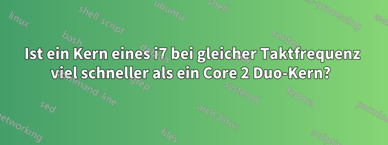 Ist ein Kern eines i7 bei gleicher Taktfrequenz viel schneller als ein Core 2 Duo-Kern? 