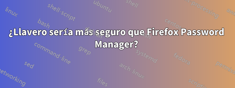 ¿Llavero sería más seguro que Firefox Password Manager?