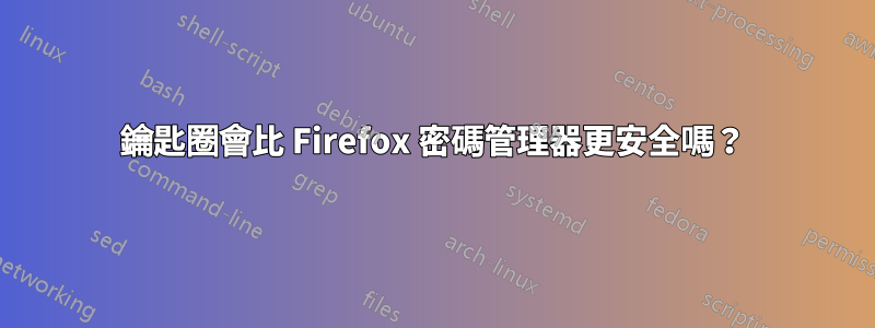 鑰匙圈會比 Firefox 密碼管理器更安全嗎？