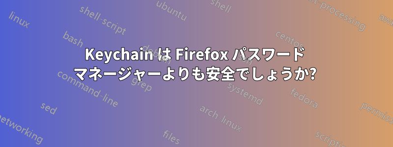 Keychain は Firefox パスワード マネージャーよりも安全でしょうか?