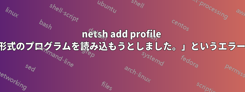 netsh add profile は、「不正な形式のプログラムを読み込もうとしました。」というエラーを返します。