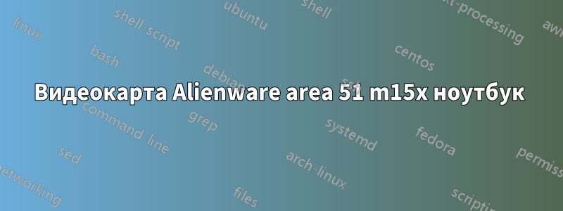 Видеокарта Alienware area 51 m15x ноутбук