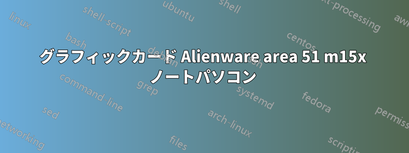 グラフィックカード Alienware area 51 m15x ノートパソコン