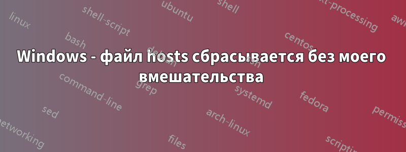 Windows - файл hosts сбрасывается без моего вмешательства