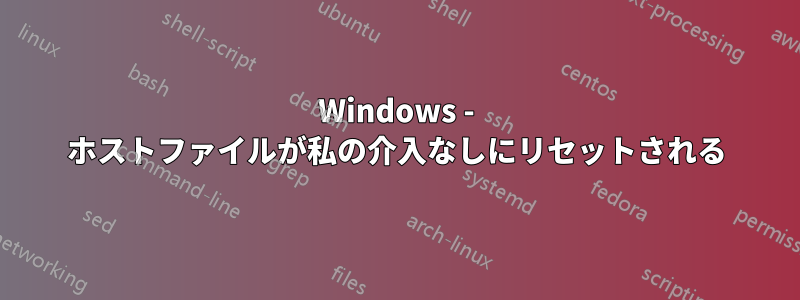 Windows - ホストファイルが私の介入なしにリセットされる