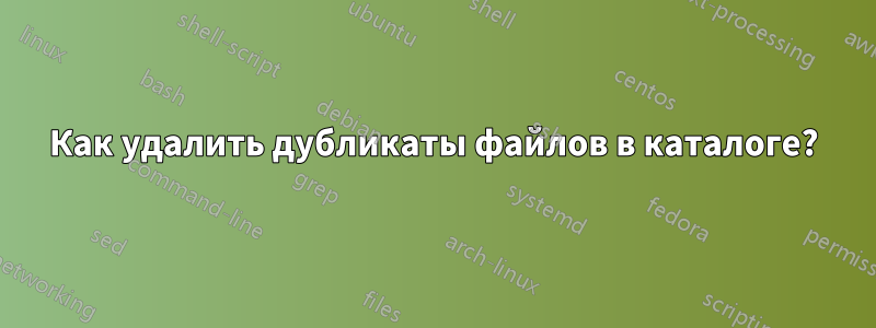 Как удалить дубликаты файлов в каталоге?