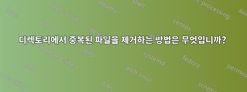 디렉토리에서 중복된 파일을 제거하는 방법은 무엇입니까?