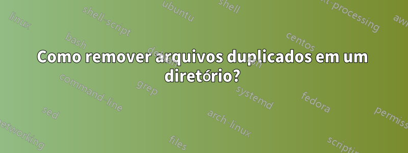 Como remover arquivos duplicados em um diretório?