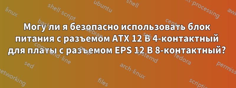 Могу ли я безопасно использовать блок питания с разъемом ATX 12 В 4-контактный для платы с разъемом EPS 12 В 8-контактный?