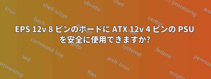 EPS 12v 8 ピンのボードに ATX 12v 4 ピンの PSU を安全に使用できますか?