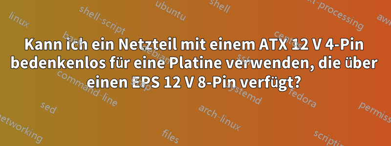 Kann ich ein Netzteil mit einem ATX 12 V 4-Pin bedenkenlos für eine Platine verwenden, die über einen EPS 12 V 8-Pin verfügt?