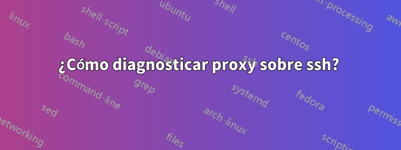 ¿Cómo diagnosticar proxy sobre ssh?