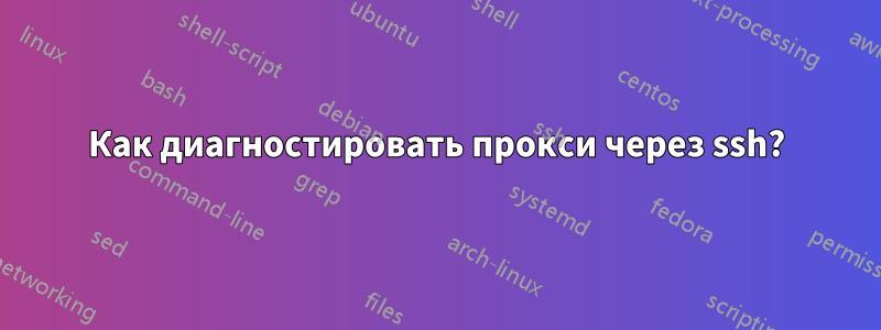 Как диагностировать прокси через ssh?