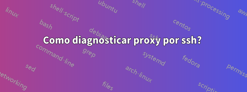 Como diagnosticar proxy por ssh?