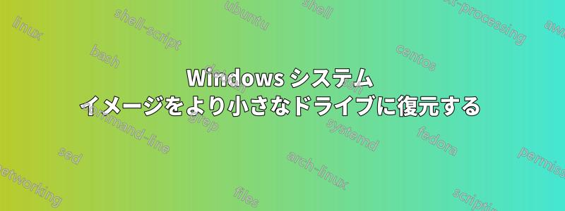 Windows システム イメージをより小さなドライブに復元する