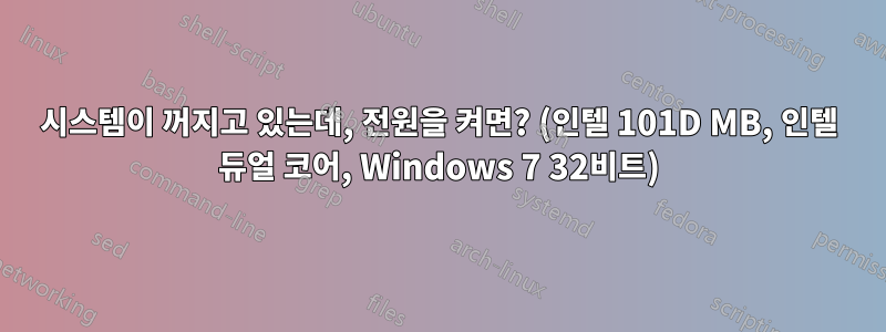 시스템이 꺼지고 있는데, 전원을 켜면? (인텔 101D MB, 인텔 듀얼 코어, Windows 7 32비트)