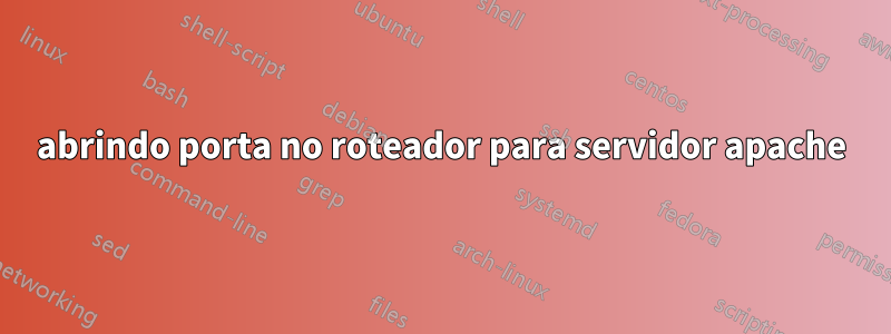 abrindo porta no roteador para servidor apache