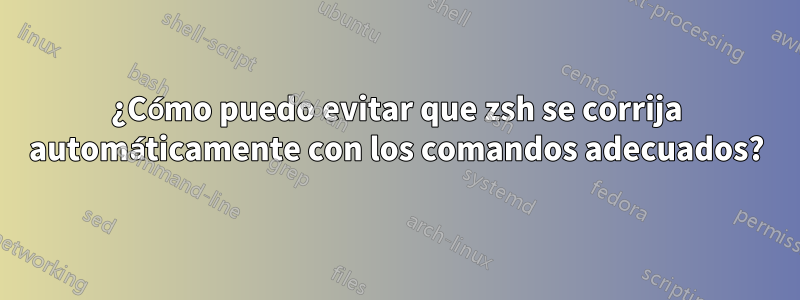 ¿Cómo puedo evitar que zsh se corrija automáticamente con los comandos adecuados?