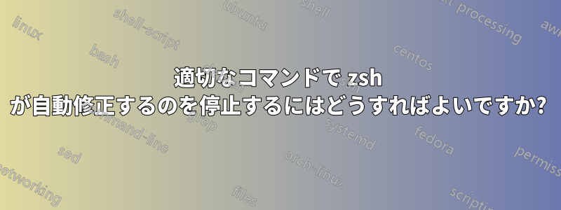 適切なコマンドで zsh が自動修正するのを停止するにはどうすればよいですか?