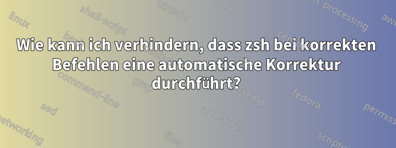 Wie kann ich verhindern, dass zsh bei korrekten Befehlen eine automatische Korrektur durchführt?