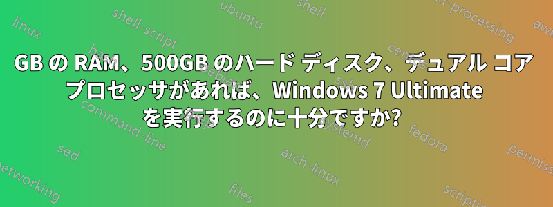 1GB の RAM、500GB のハード ディスク、デュアル コア プロセッサがあれば、Windows 7 Ultimate を実行するのに十分ですか? 