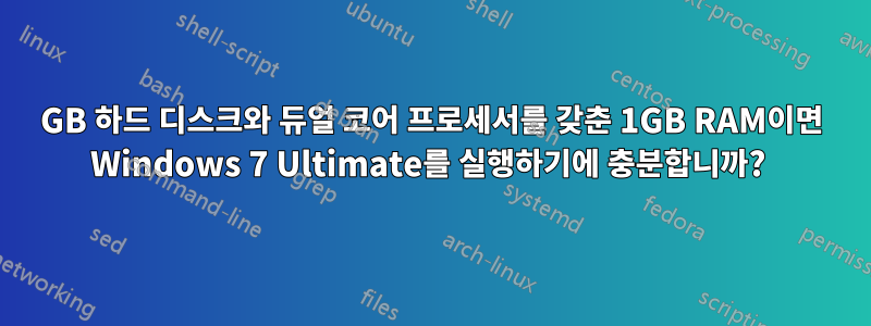 500GB 하드 디스크와 듀얼 코어 프로세서를 갖춘 1GB RAM이면 Windows 7 Ultimate를 실행하기에 충분합니까? 