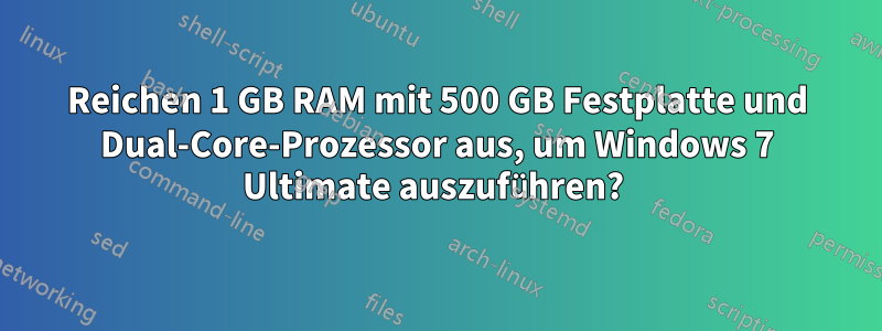 Reichen 1 GB RAM mit 500 GB Festplatte und Dual-Core-Prozessor aus, um Windows 7 Ultimate auszuführen? 