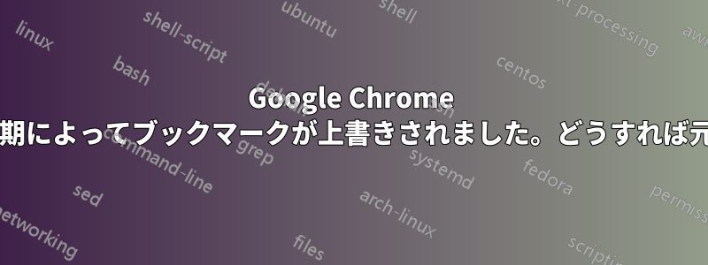 Google Chrome ブックマーク同期によってブックマークが上書きされました。どうすれば元に戻せますか?